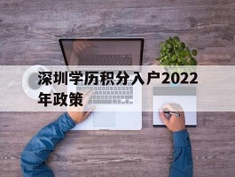 深圳学历积分入户2022年政策(深圳2020年学历积分入户还办理吗)