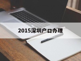 关于2015深圳户口办理的信息