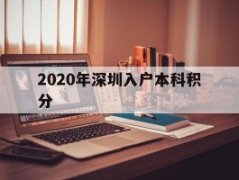 2020年深圳入户本科积分(深圳入户条件2020新规定积分入户)