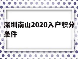 深圳南山2020入户积分条件(深圳入户条件2020新规定积分入户)