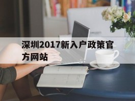深圳2017新入户政策官方网站(深圳2017新入户政策官方网站公告)